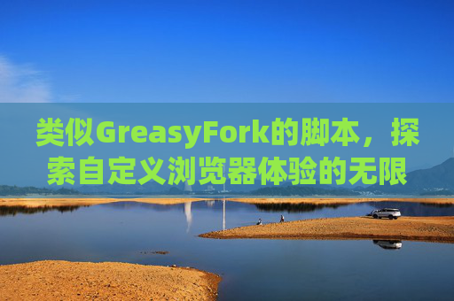 类似GreasyFork的脚本，探索自定义浏览器体验的无限可能